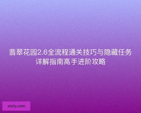 翡翠花园2.6全流程通关技巧与隐藏任务详解指南高手进阶攻略