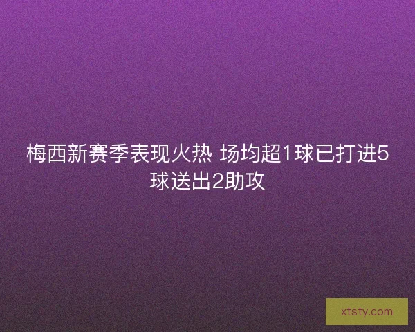 梅西新赛季表现火热 场均超1球已打进5球送出2助攻