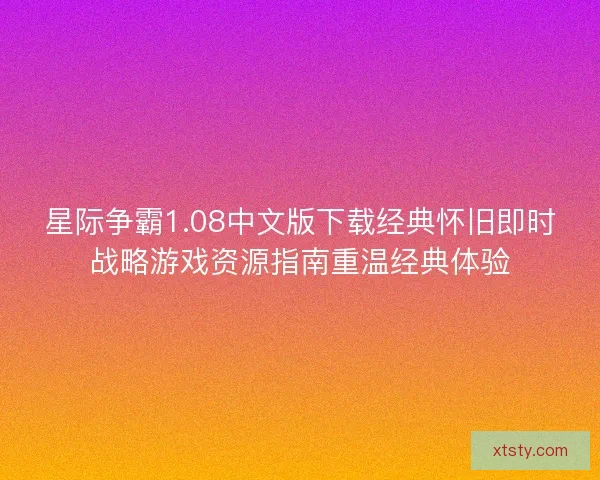 星际争霸1.08中文版下载经典怀旧即时战略游戏资源指南重温经典体验 星际争霸1.08中文版下载经典怀旧即时战略游戏资源指南重温经典体验
